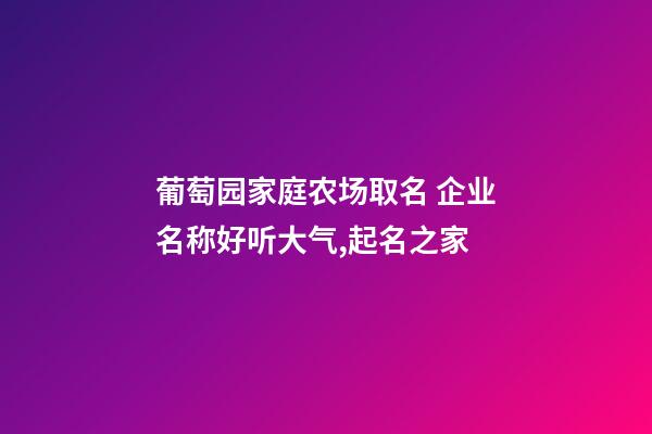 葡萄园家庭农场取名 企业名称好听大气,起名之家-第1张-公司起名-玄机派